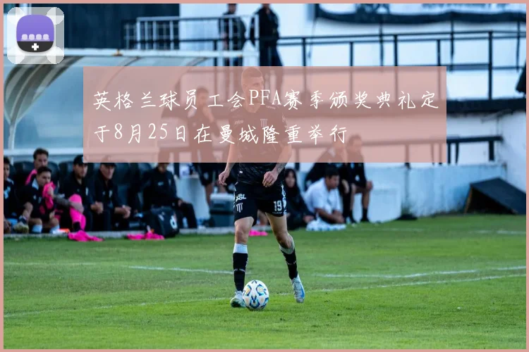 英格兰球员工会PFA赛季颁奖典礼定于8月25日在曼城隆重举行