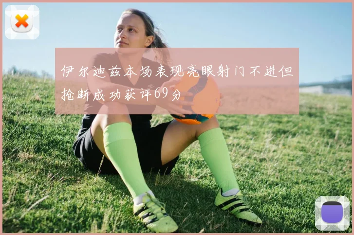 伊尔迪兹本场表现亮眼射门不进但抢断成功获评69分