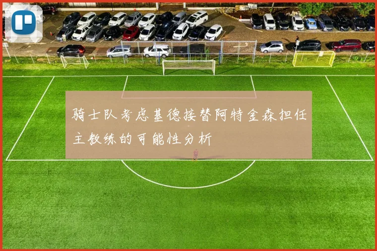 骑士队考虑基德接替阿特金森担任主教练的可能性分析