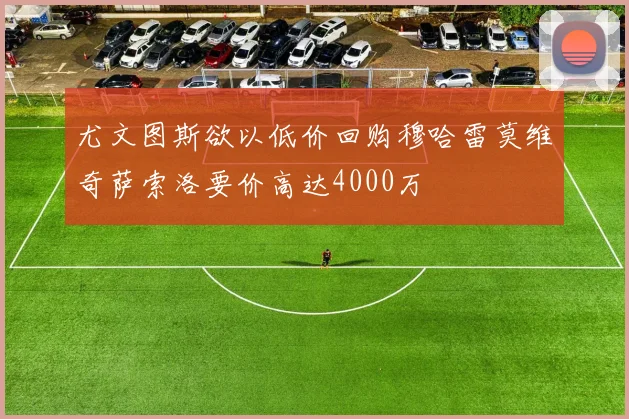 尤文图斯欲以低价回购穆哈雷莫维奇萨索洛要价高达4000万