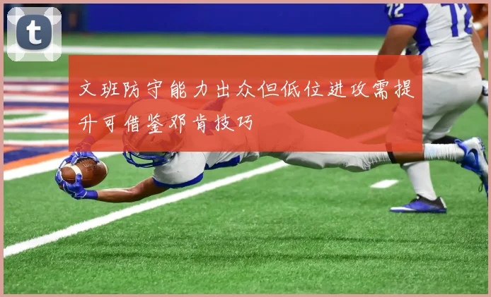 文班防守能力出众但低位进攻需提升可借鉴邓肯技巧