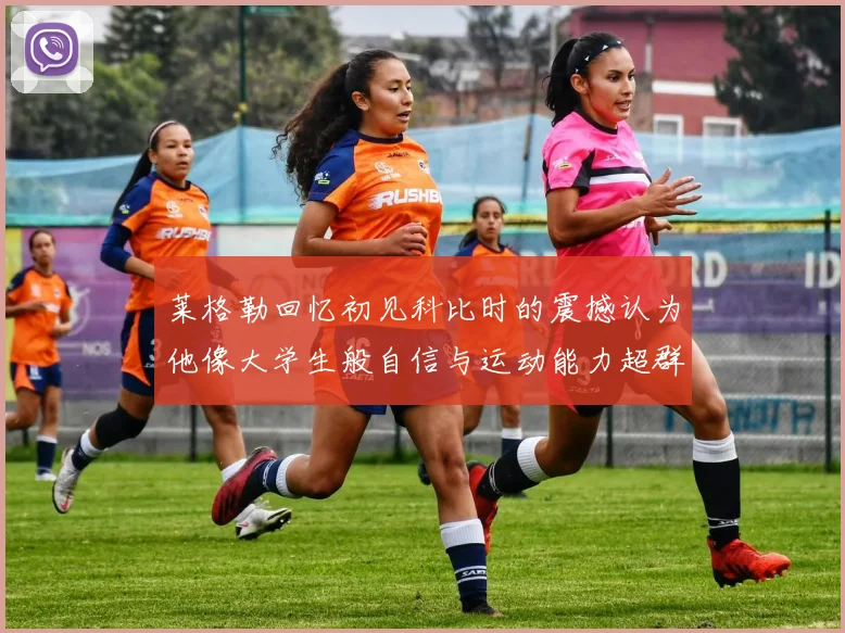 莱格勒回忆初见科比时的震撼认为他像大学生般自信与运动能力超群