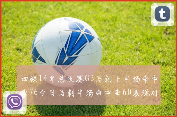 回顾14年总决赛G3马刺上半场命中率76今日马刺半场命中率60表现对比