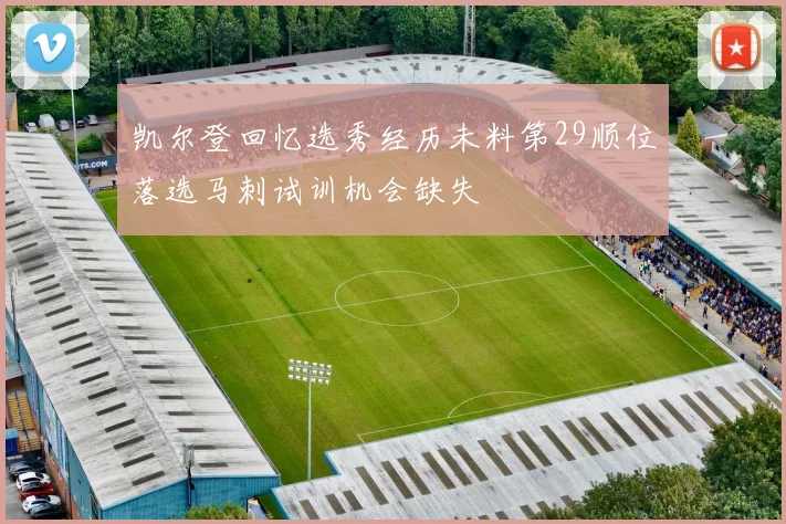 凯尔登回忆选秀经历未料第29顺位落选马刺试训机会缺失