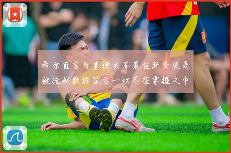 希尔直言与基德共享最佳新秀奖是被抢劫数据显示一切尽在掌握之中